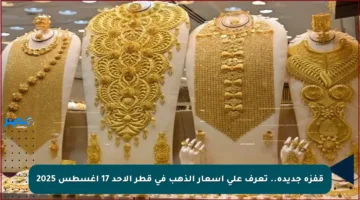قفزة جديدة.. تعرف على أسعار الذهب في قطر الأحد 17 أغسطس 2025
